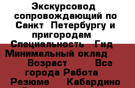 Экскурсовод- сопровождающий по Санкт- Петербургу и пригородам › Специальность ­ Гид › Минимальный оклад ­ 500 › Возраст ­ 52 - Все города Работа » Резюме   . Кабардино-Балкарская респ.